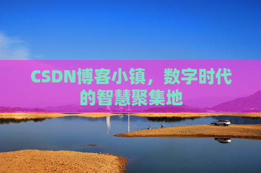 CSDN博客小镇，数字时代的智慧聚集地